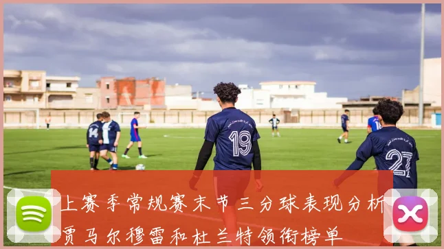 上赛季常规赛末节三分球表现分析贾马尔穆雷和杜兰特领衔榜单