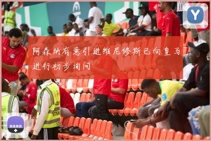 阿森纳有意引进维尼修斯已向皇马进行初步询问