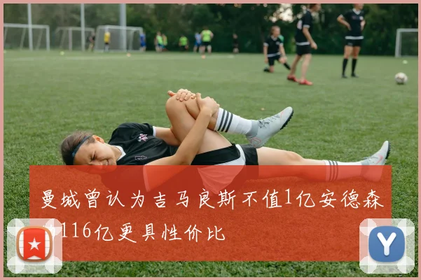 曼城曾认为吉马良斯不值1亿安德森的116亿更具性价比