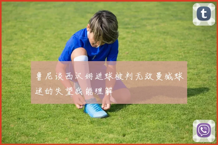 鲁尼谈西汉姆进球被判无效曼城球迷的失望我能理解