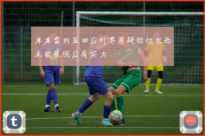 库库雷利亚回应外界质疑称切尔西未能展现应有实力