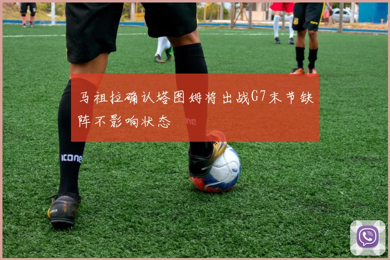 马祖拉确认塔图姆将出战G7末节缺阵不影响状态