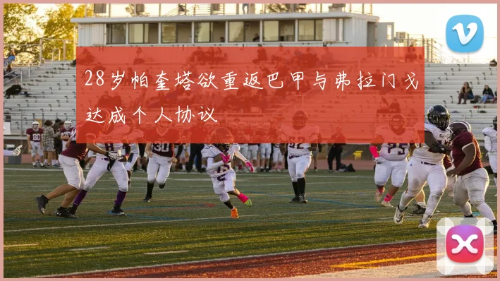 28岁帕奎塔欲重返巴甲与弗拉门戈达成个人协议